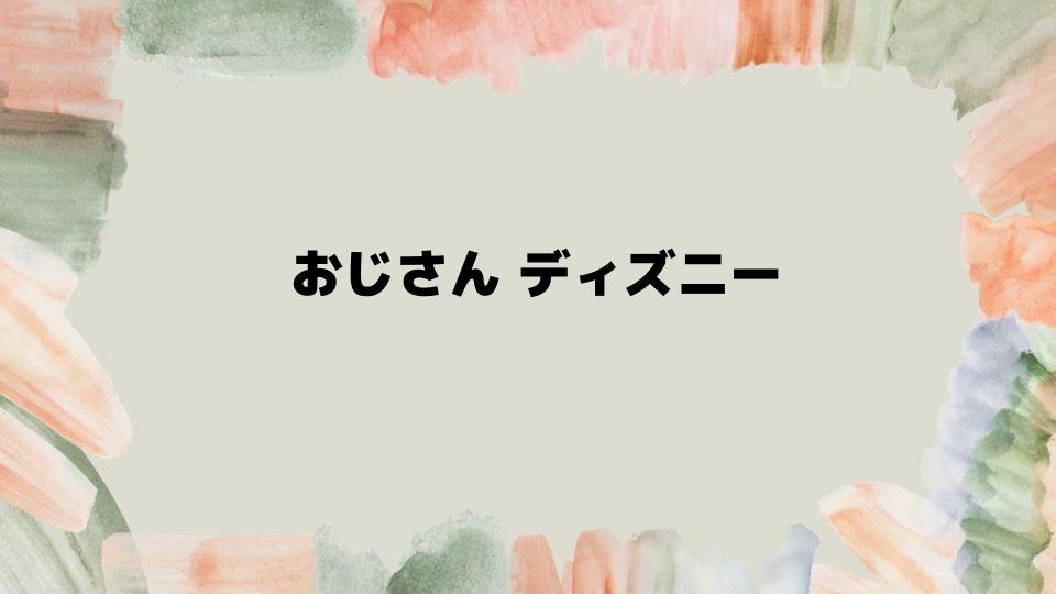 おじさんディズニーで楽しむコツ